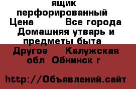 ящик  перфорированный › Цена ­ 250 - Все города Домашняя утварь и предметы быта » Другое   . Калужская обл.,Обнинск г.